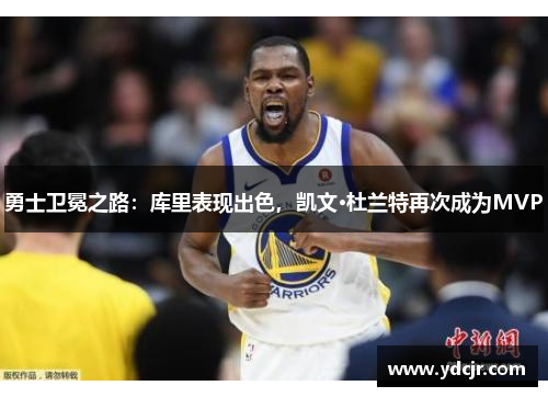 勇士卫冕之路：库里表现出色，凯文·杜兰特再次成为MVP